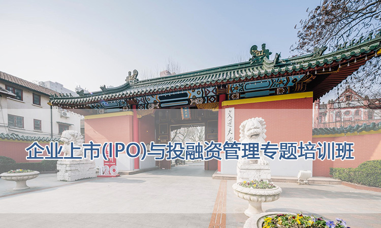 上海交通大学培训中心-企业上市(IPO)与投融资管理专题培训班